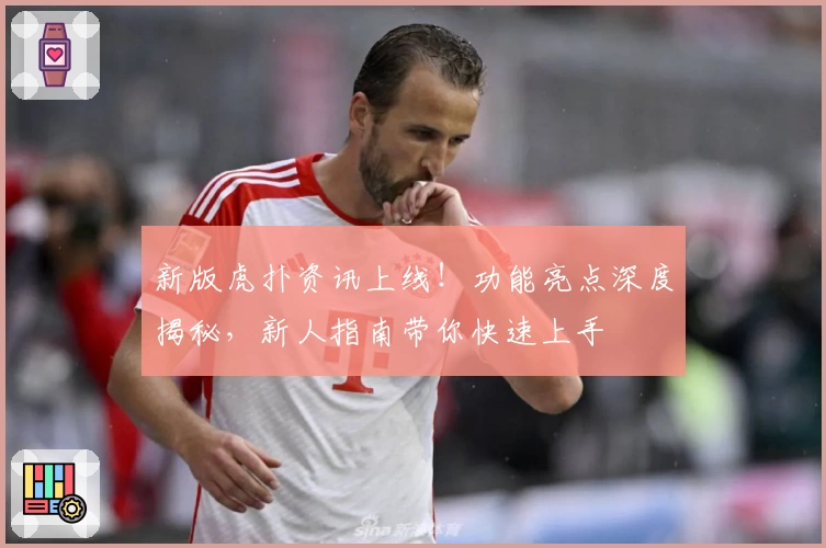 新版虎扑资讯上线！功能亮点深度揭秘，新人指南带你快速上手