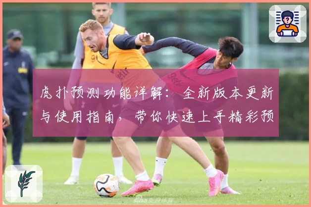 虎扑预测功能详解：全新版本更新与使用指南，带你快速上手精彩预测体验