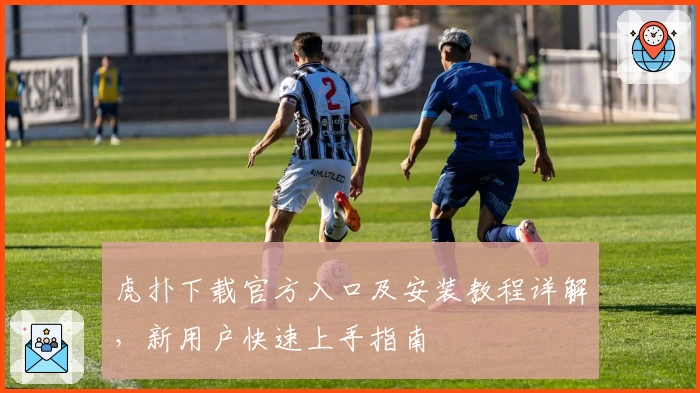 虎扑下载官方入口及安装教程详解，新用户快速上手指南