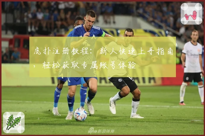 虎扑注册教程：新人快速上手指南，轻松获取专属账号体验