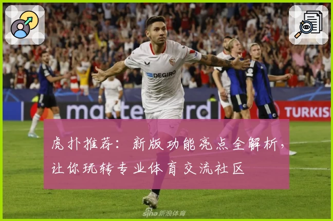 虎扑推荐:新版功能亮点全解析,让你玩转专业体育交流社区