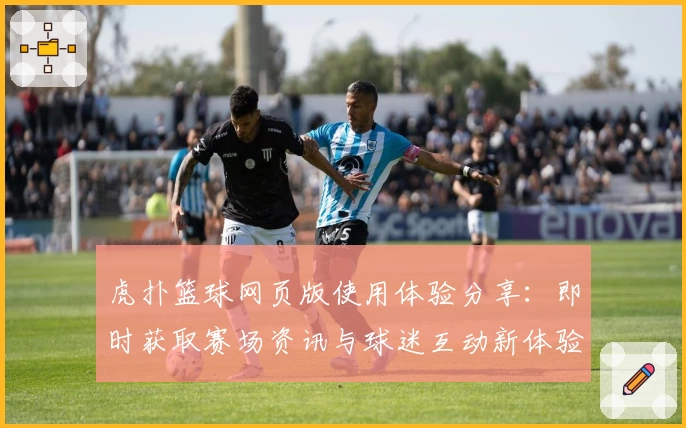 虎扑篮球网页版使用体验分享：即时获取赛场资讯与球迷互动新体验