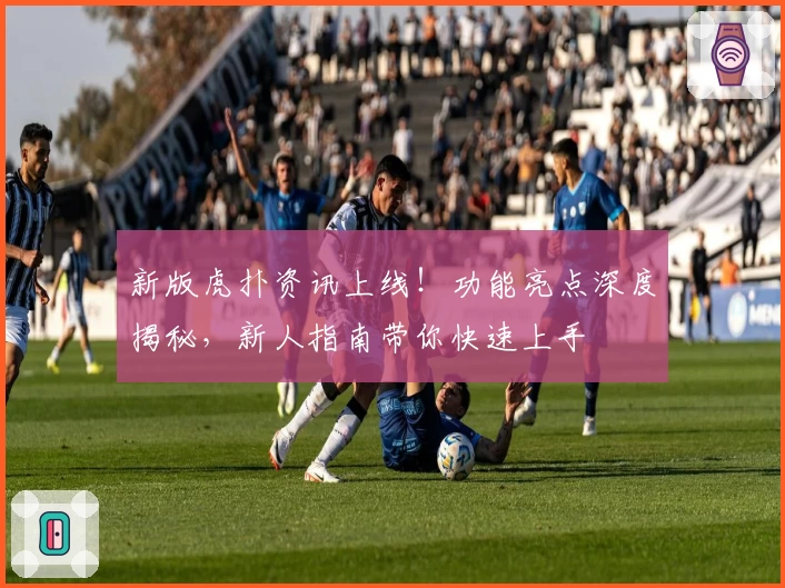 新版虎扑资讯上线！功能亮点深度揭秘，新人指南带你快速上手