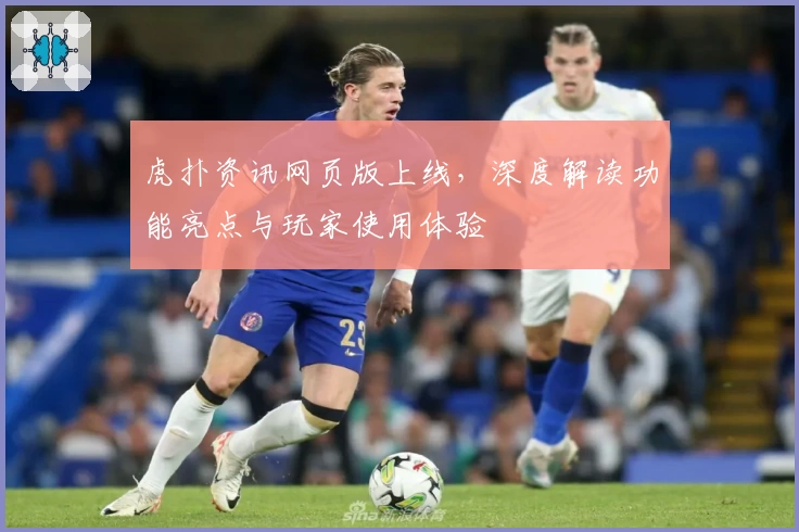 虎扑资讯网页版上线，深度解读功能亮点与玩家使用体验