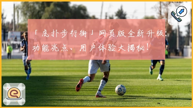 「虎扑步行街」网页版全新升级：功能亮点、用户体验大揭秘！