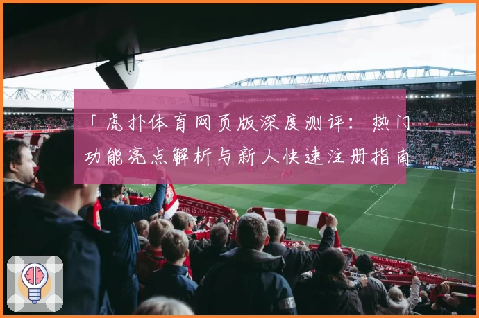 「虎扑体育网页版深度测评：热门功能亮点解析与新人快速注册指南」