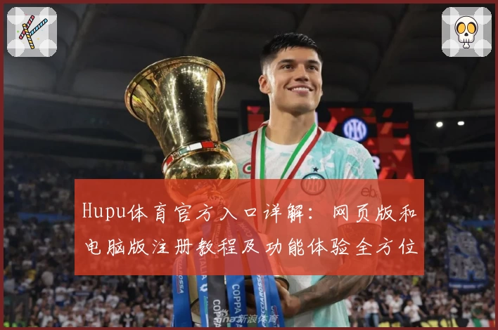 Hupu体育官方入口详解：网页版和电脑版注册教程及功能体验全方位解析