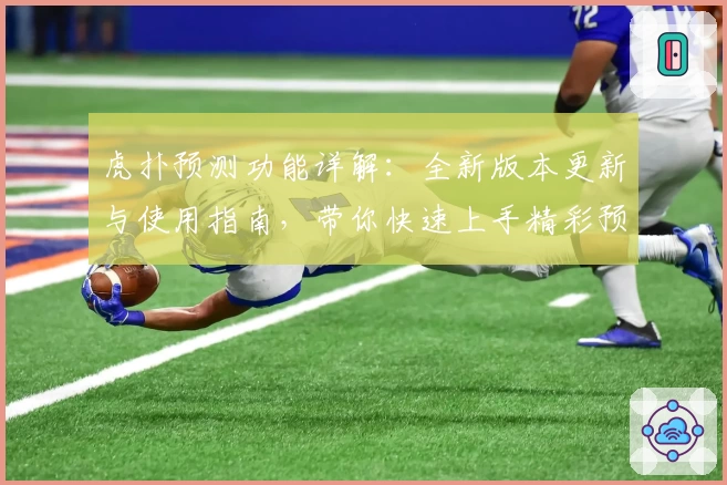 虎扑预测功能详解：全新版本更新与使用指南，带你快速上手精彩预测体验