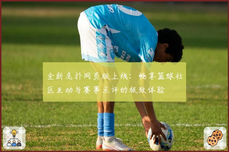全新虎扑网页版上线：畅享篮球社区互动与赛事点评的极致体验