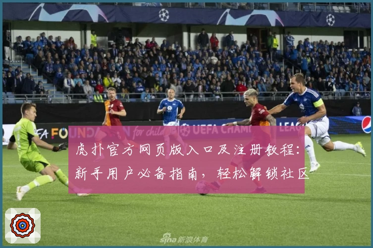 虎扑官方网页版入口及注册教程：新手用户必备指南，轻松解锁社区精彩内容