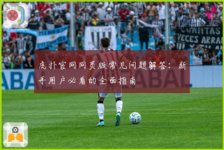 虎扑官网网页版常见问题解答：新手用户必看的全面指南