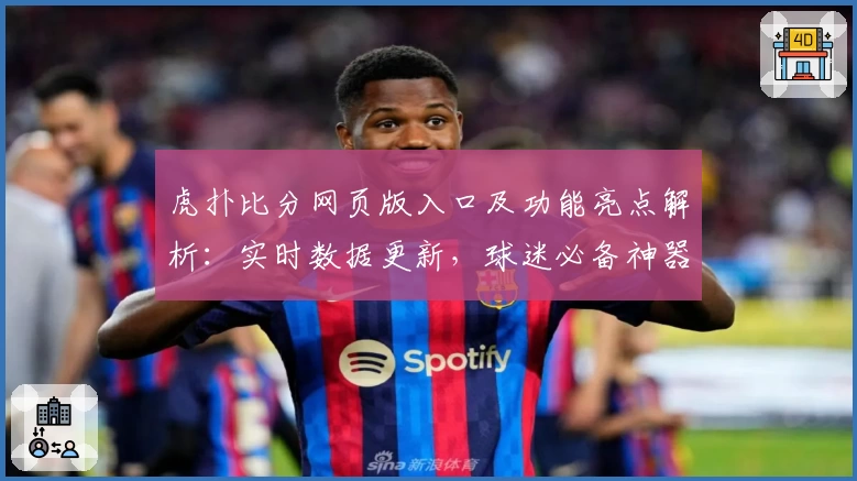 虎扑比分网页版入口及功能亮点解析：实时数据更新，球迷必备神器