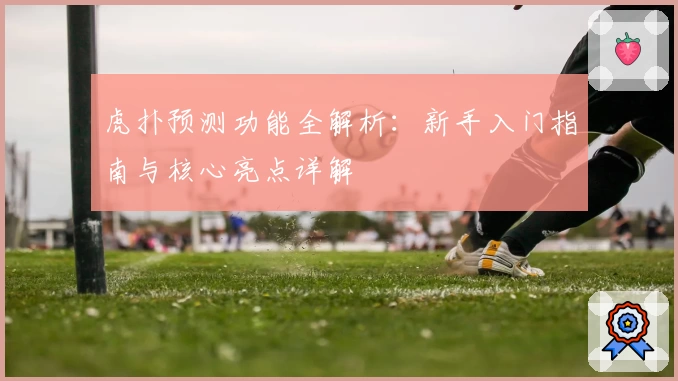 虎扑预测功能全解析：新手入门指南与核心亮点详解