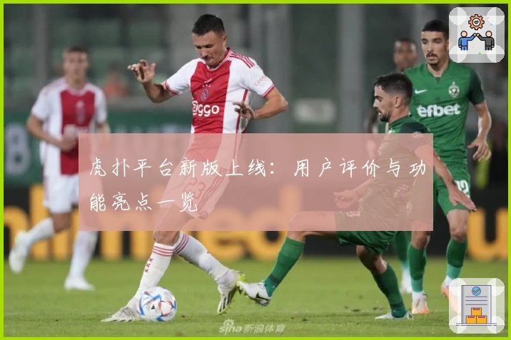 虎扑平台新版上线：用户评价与功能亮点一览