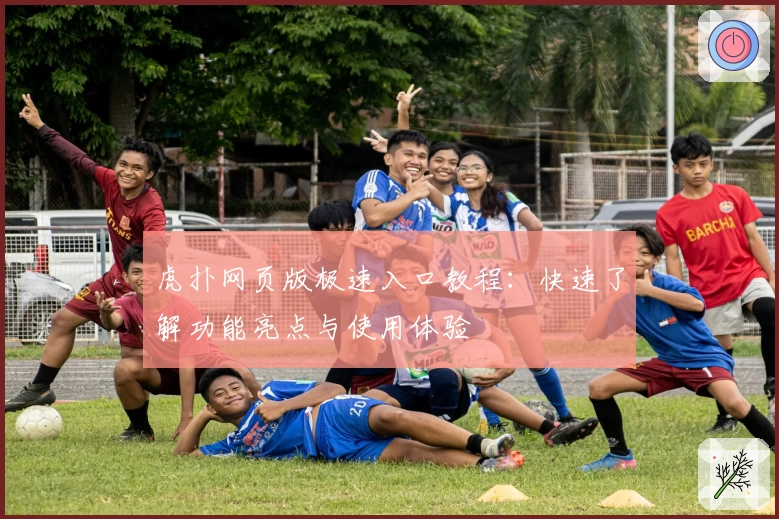 虎扑网页版极速入口教程:快速了解功能亮点与使用体验