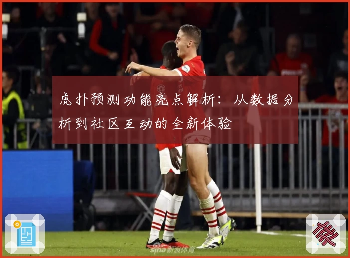 虎扑预测功能亮点解析：从数据分析到社区互动的全新体验