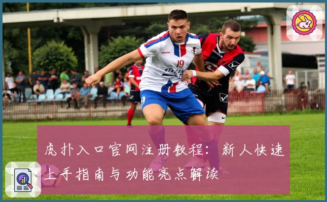 虎扑入口官网注册教程：新人快速上手指南与功能亮点解读