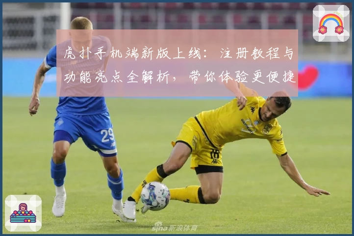 虎扑手机端新版上线：注册教程与功能亮点全解析，带你体验更便捷的社交互动