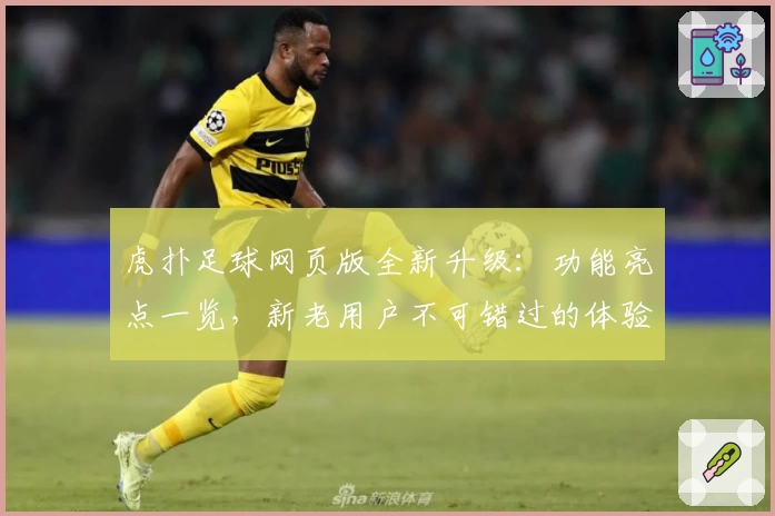 虎扑足球网页版全新升级：功能亮点一览，新老用户不可错过的体验攻略